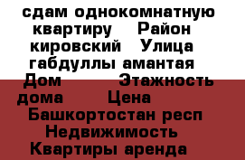 сдам однокомнатную квартиру  › Район ­ кировский › Улица ­ габдуллы амантая › Дом ­ 9/1 › Этажность дома ­ 9 › Цена ­ 13 000 - Башкортостан респ. Недвижимость » Квартиры аренда   